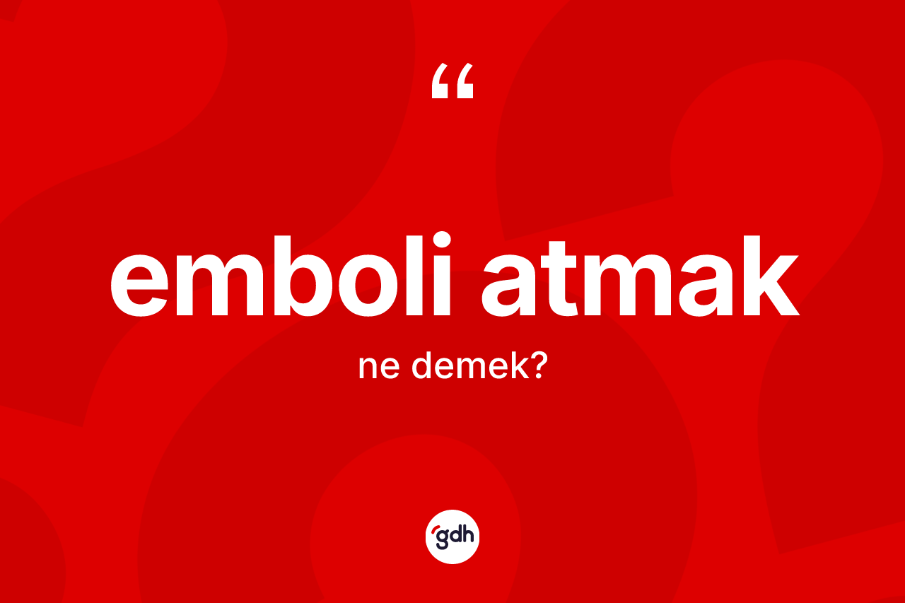 Emboli atmak ifadesinin anlamı nedir? Emboli atmak ifadesi nerede kullanılır?