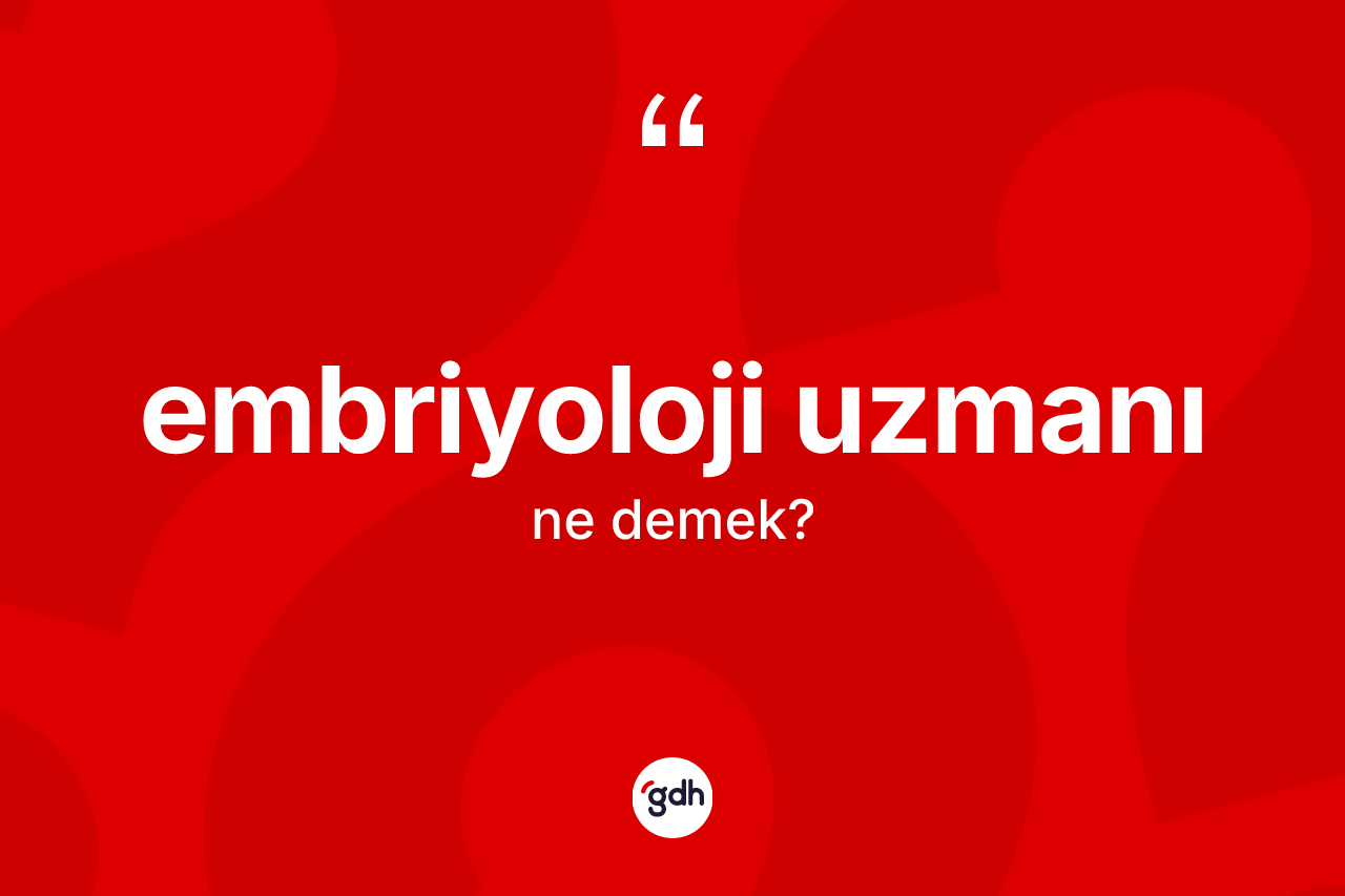 Embriyoloji uzmanı kelimesi ne anlama gelir? Embriyoloji uzmanı kelimesinin kaç farklı anlamı var?