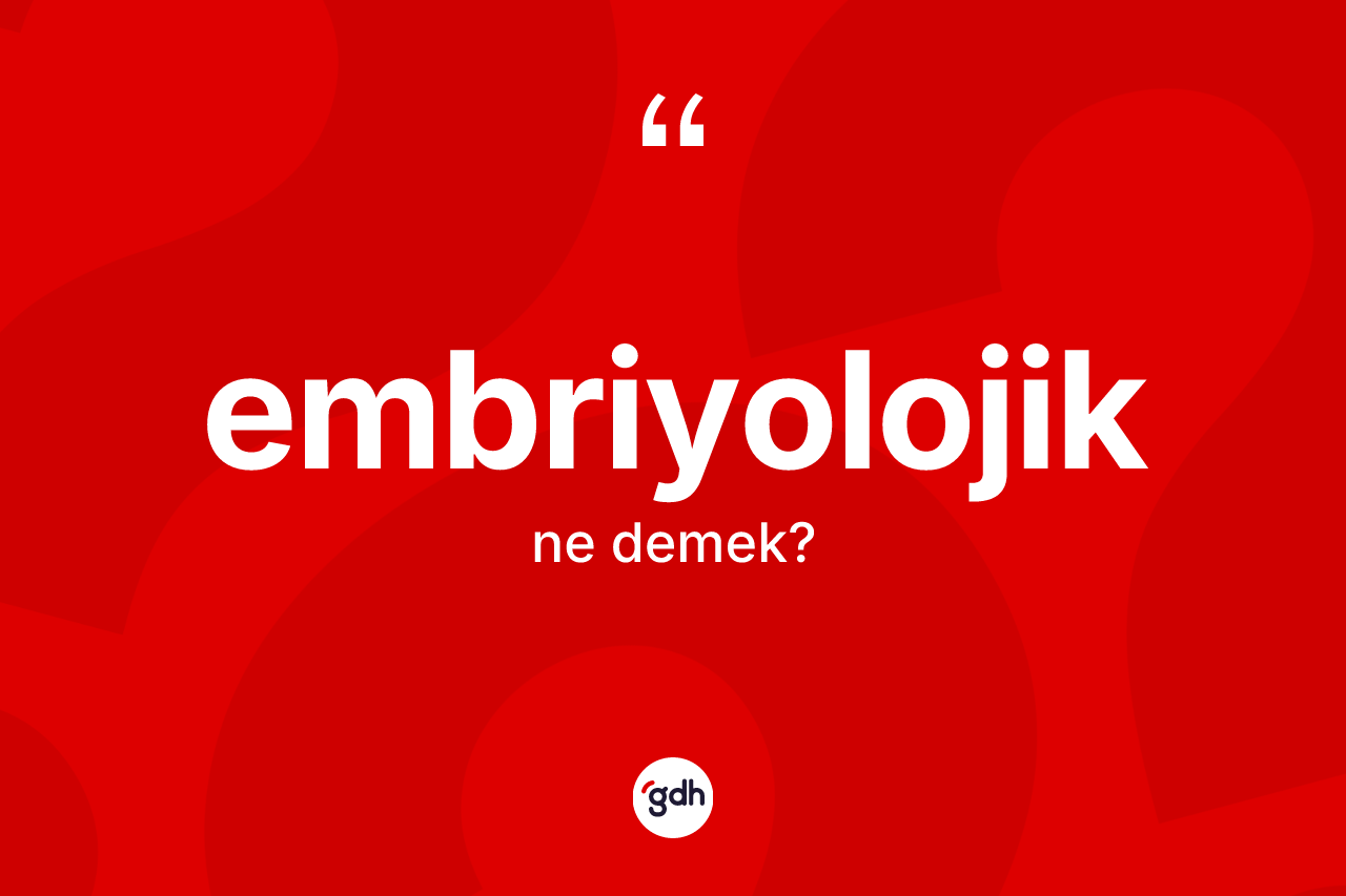 Embriyolojik kelimesinin anlamı nedir? Embriyolojik kelimesinin TDK'ya göre açıklaması nedir?