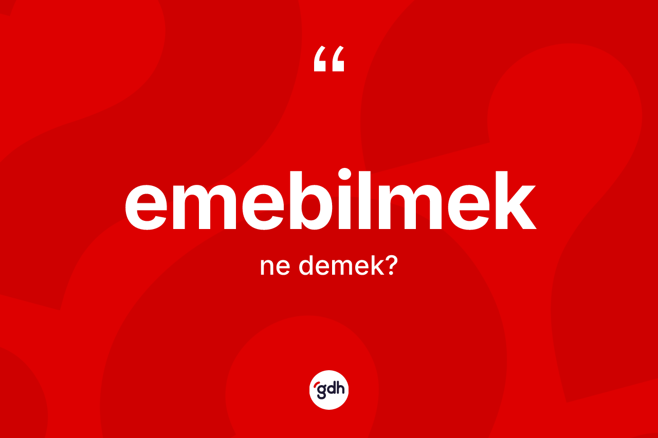 Emebilmek ne demek? Emebilmek kelimesinin TDK'ya göre açıklaması nedir?