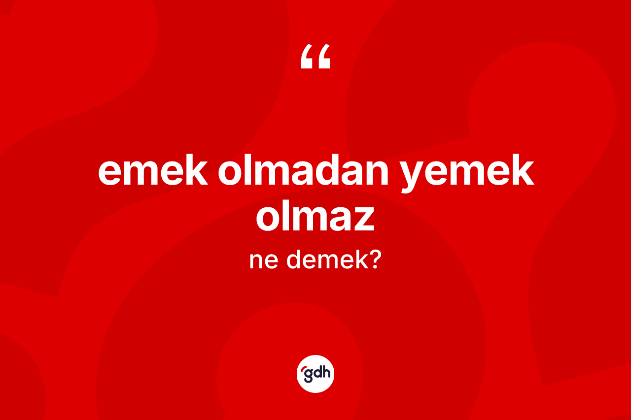 Emek olmadan yemek olmaz ne demektir? Emek olmadan yemek olmaz ifadesi hangi durumlarda kullanılır?