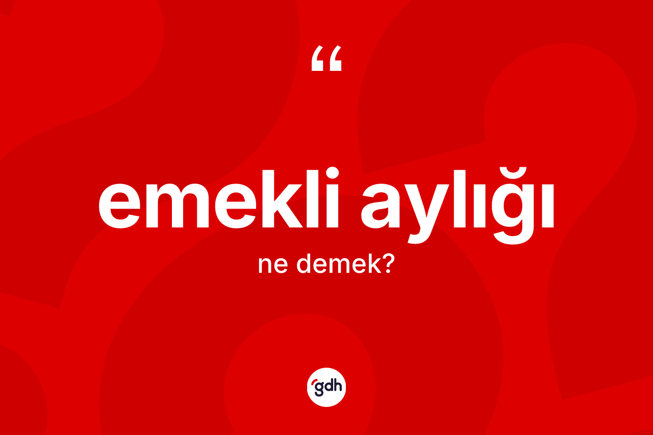 Emekli aylığı nedir? Emekli aylığının halk arasındaki kullanımı nasıldır?