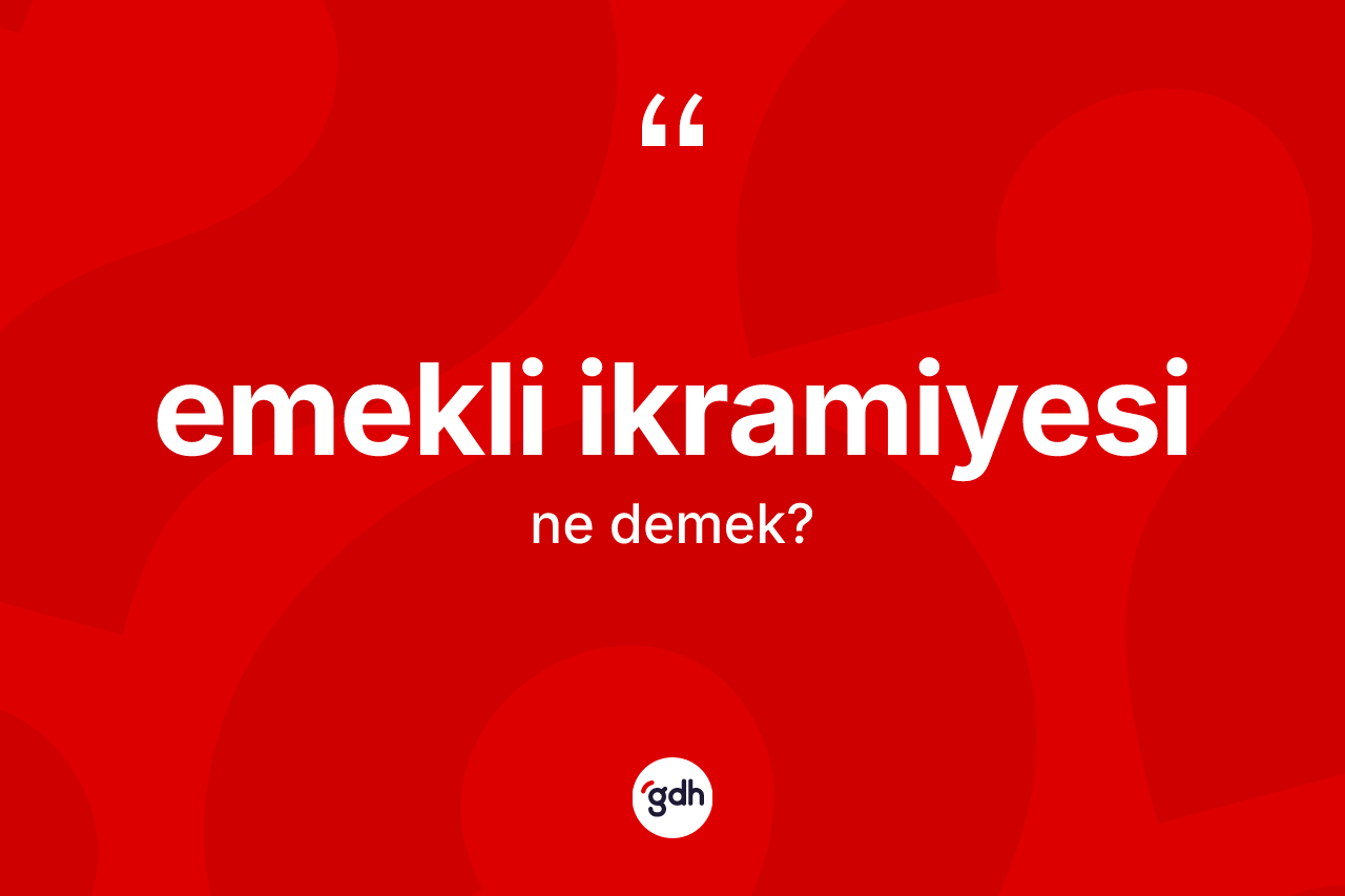 Emekli ikramiyesi kelimesi ne anlama gelir? Emekli ikramiyesinin halk arasındaki kullanımı nasıldır?