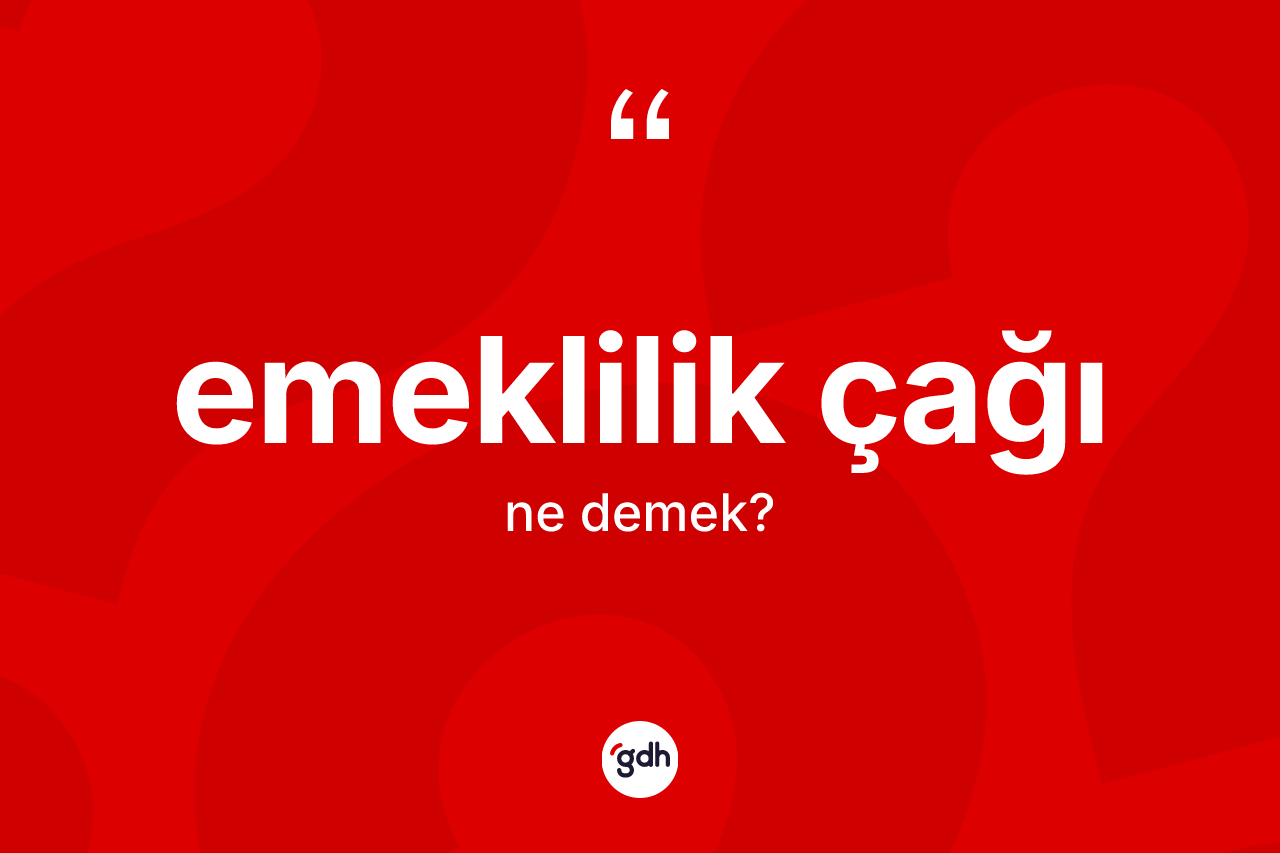 Emeklilik çağı ne demek? Emeklilik çağının halk arasındaki kullanımı nasıldır?