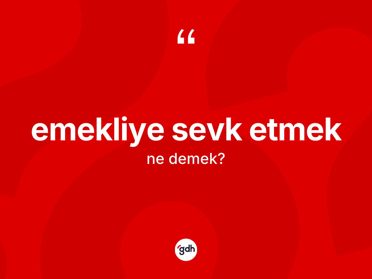 Emekliye sevk etmek ifadesinin kısaca anlamı nedir? Emekliye sevk etmek sözünün TDK anlamı nedir?