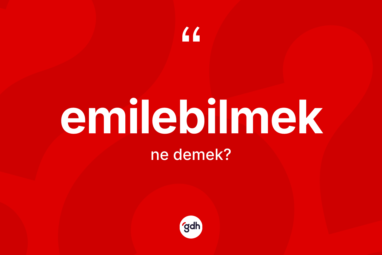 Emilebilmek ne anlama gelir? Emilebilmek kelimesinin TDK anlamı nedir?