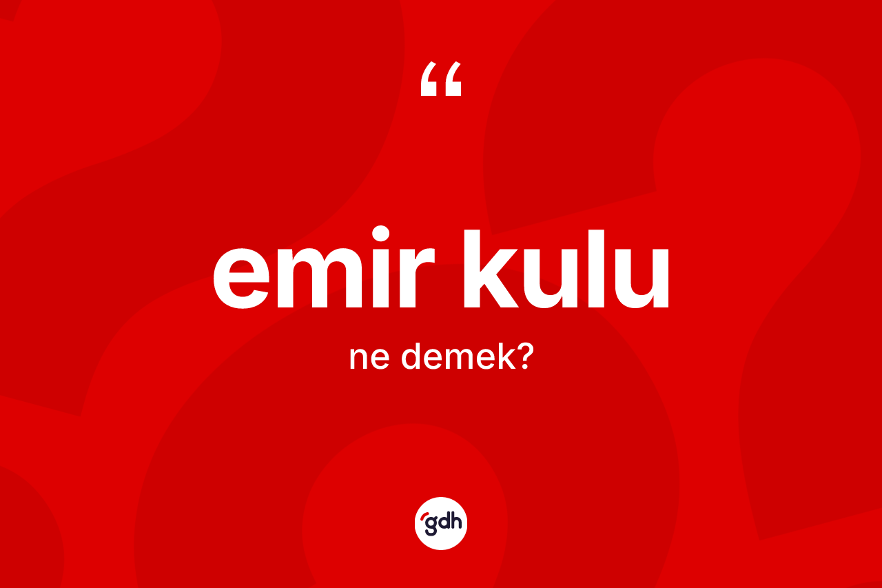 Emir kulu kelimesi ne demek? Emir kulunun TDK'ya göre anlamı nedir?