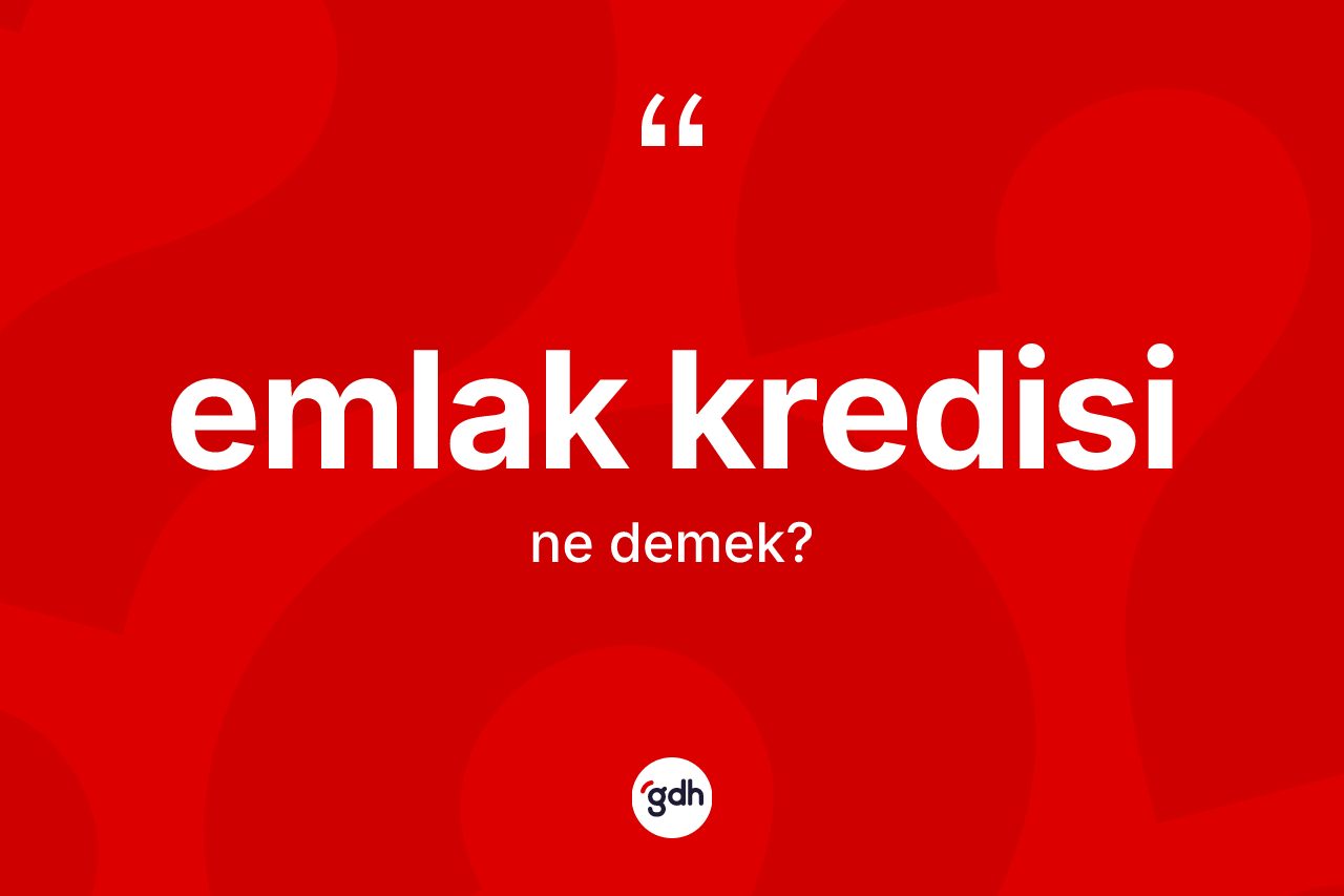 Emlak kredisi ne demek? Emlak kredisi kelimesinin özellikleri nelerdir?