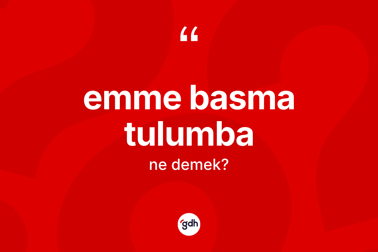 Emme basma tulumba kelimesi ne demek?