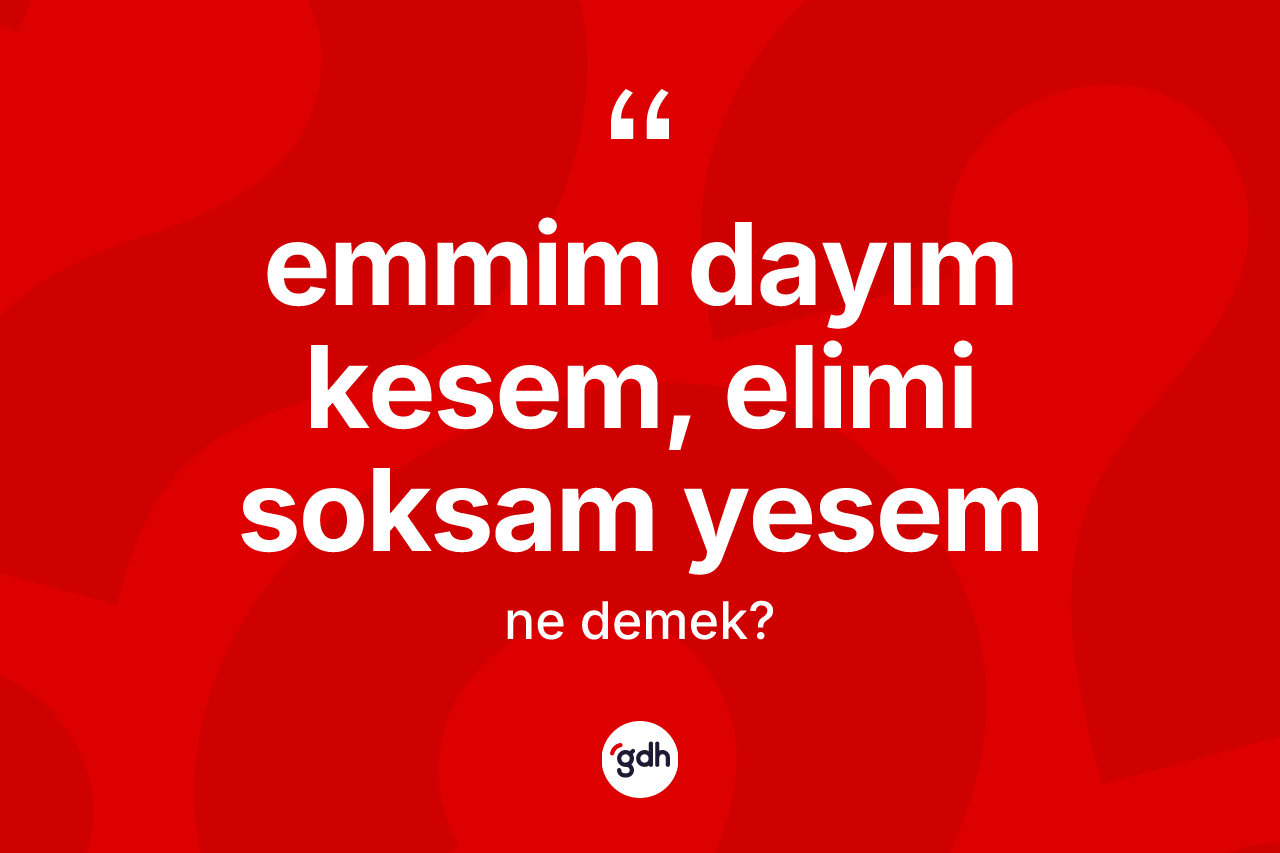 Emmim dayım kesem, elimi soksam yesem ifadesinin kısaca tanımı nedir? Emmim dayım kesem, elimi soksam yesem ifadesinin TDK açıklaması nedir?