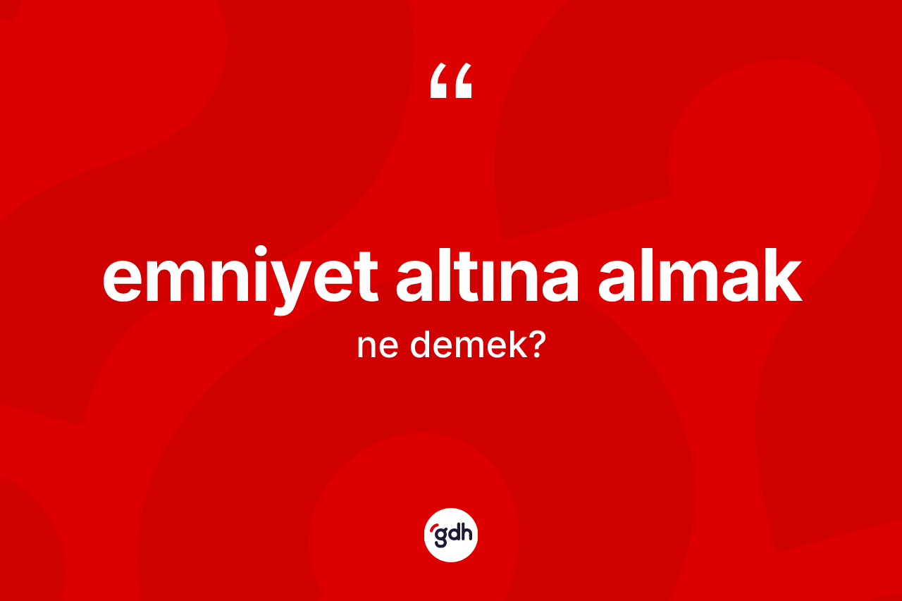 Emniyet altına almak ifadesinin anlamı nedir? Emniyet altına almak ifadesinin TDK'ya göre anlamı nedir?