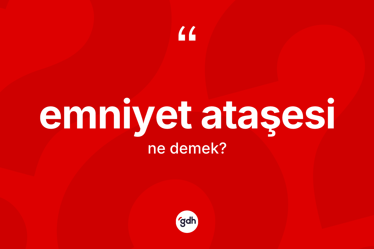 Emniyet ataşesi ne anlama gelir?