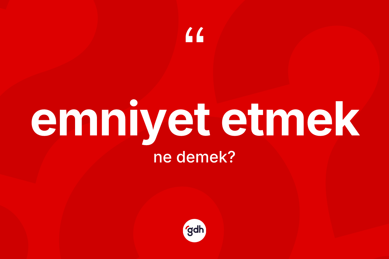 Emniyet etmek nedir? Emniyet etmek sözünün TDK'ya göre anlamı nedir?