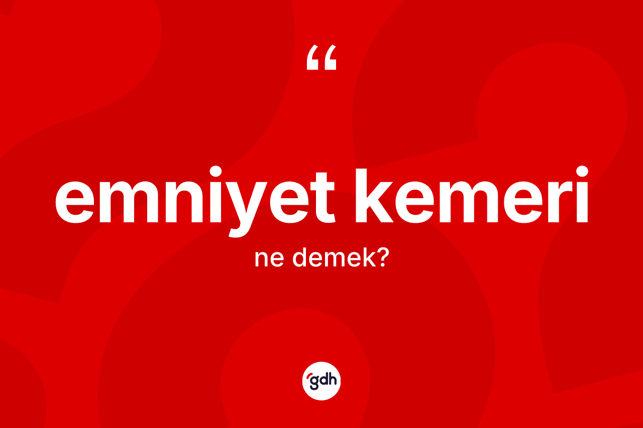 Emniyet kemeri ne demek? Emniyet kemeri kelimesinin kaç farklı anlamı var?