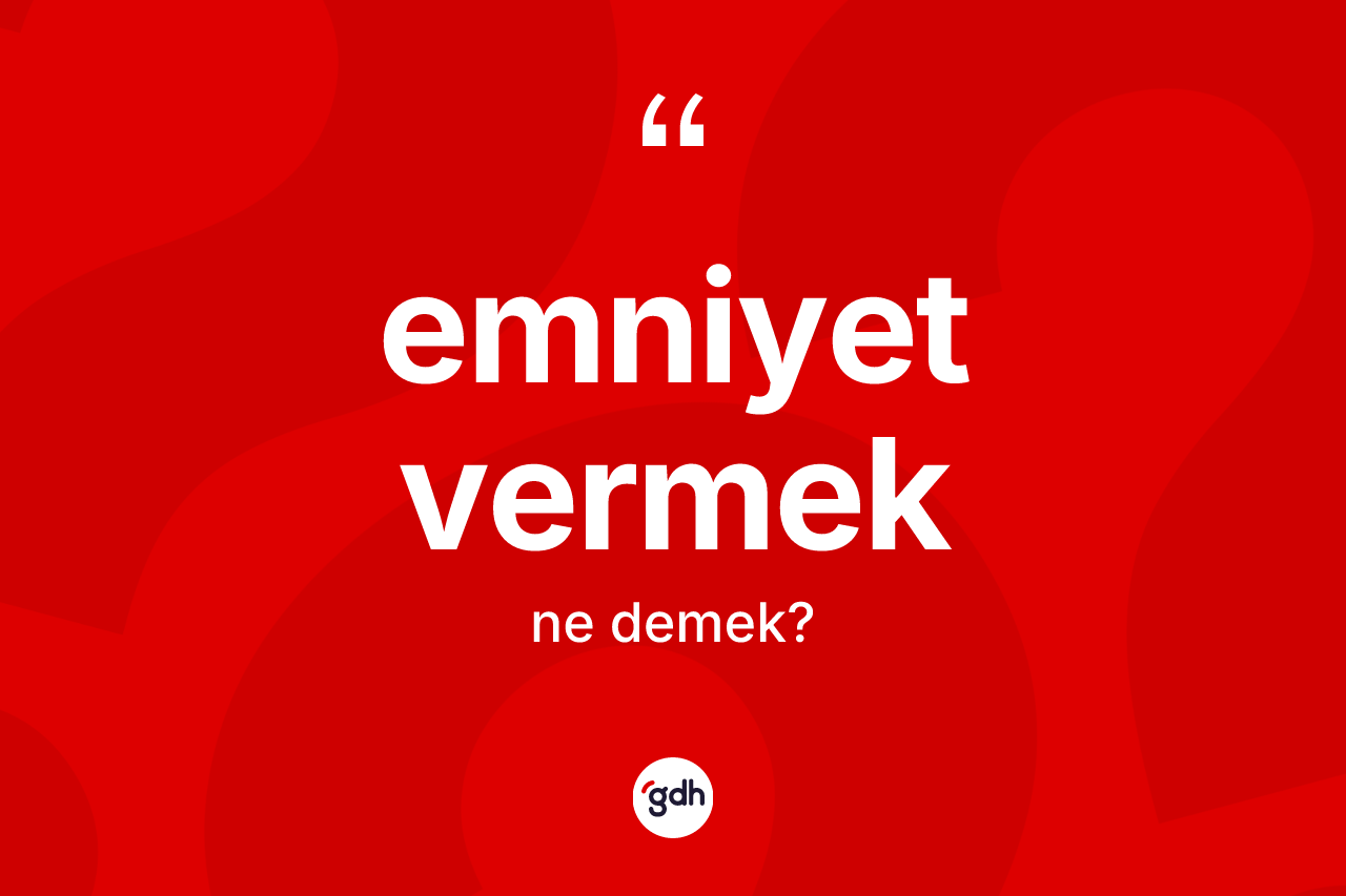 Emniyet vermek sözü ne demek? Emniyet vermek ifadesi nerede kullanılır?