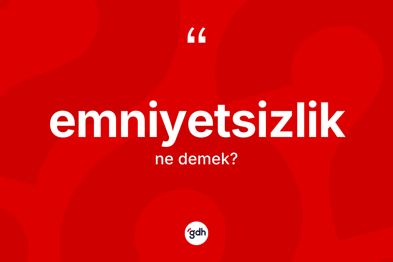 Emniyetsizlik ne anlama gelir? Emniyetsizliğin TDK'ya göre anlamı nedir?
