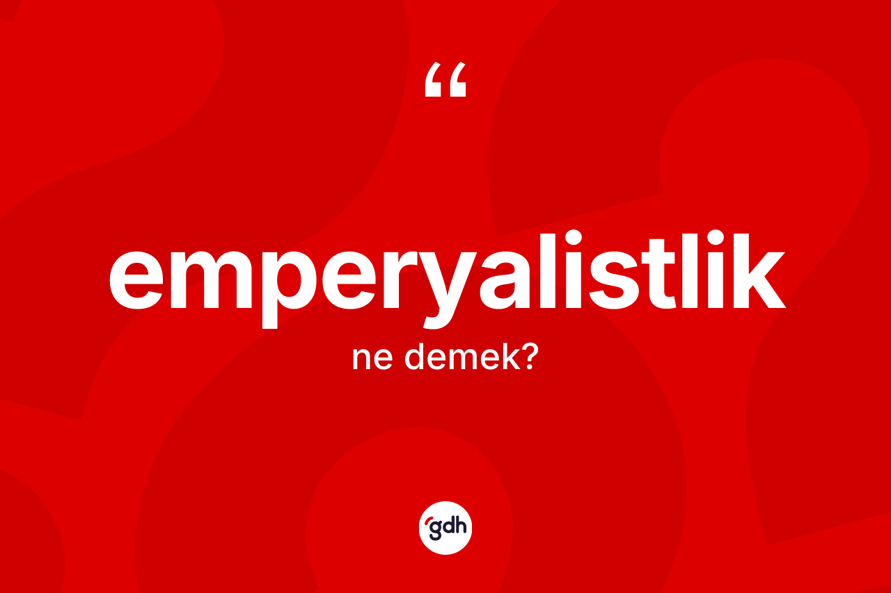 Emperyalistlik kelimesinin anlamı nedir? Emperyalistlik kelimesinin kaç farklı anlamı var?