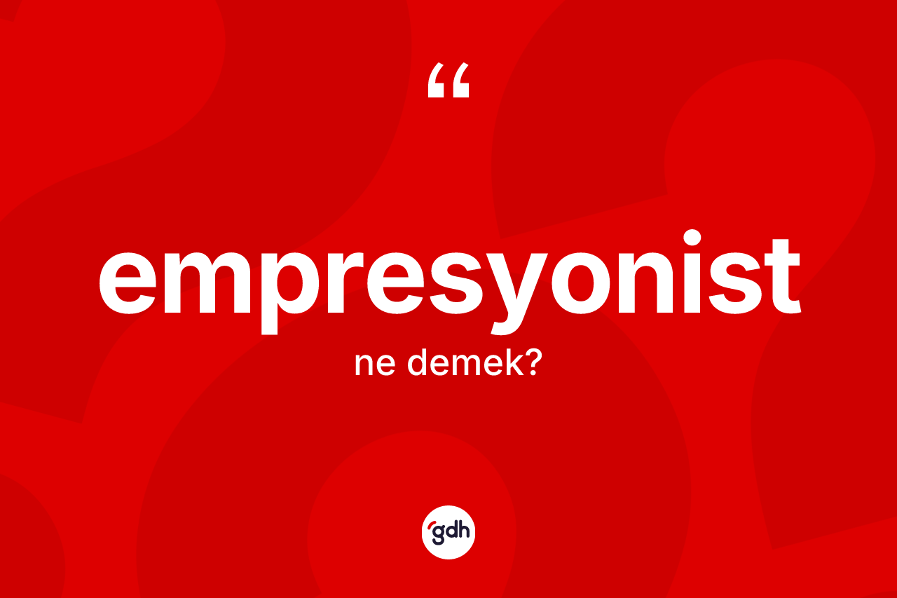 Empresyonist kelimesi ne demek? Empresyonistin sözlükteki anlamı nedir?
