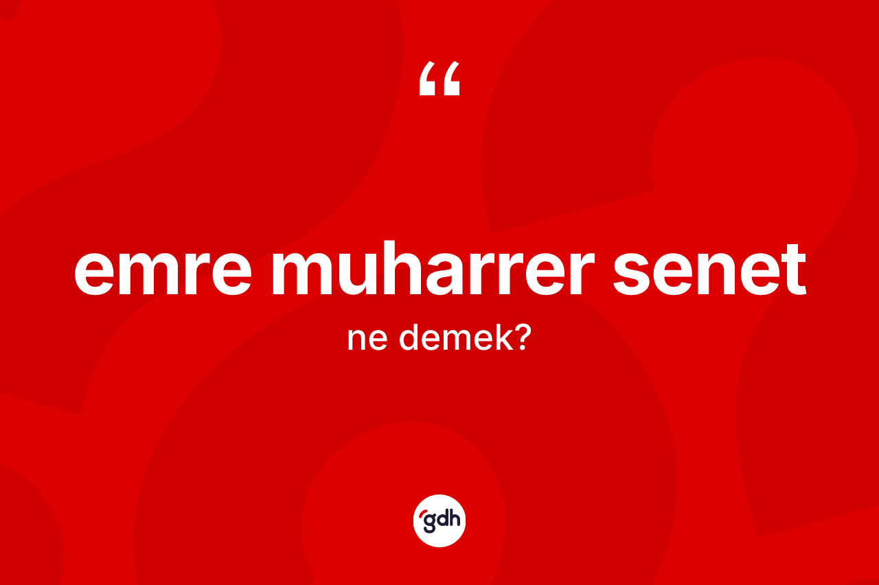 Emre muharrer senet ne anlama gelir?