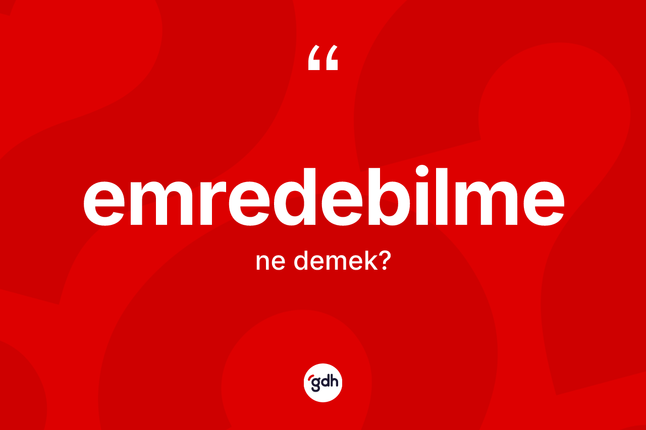 Emredebilme kelimesinin tanımı nedir? Emredebilmenin halk arasındaki kullanımı nasıldır?
