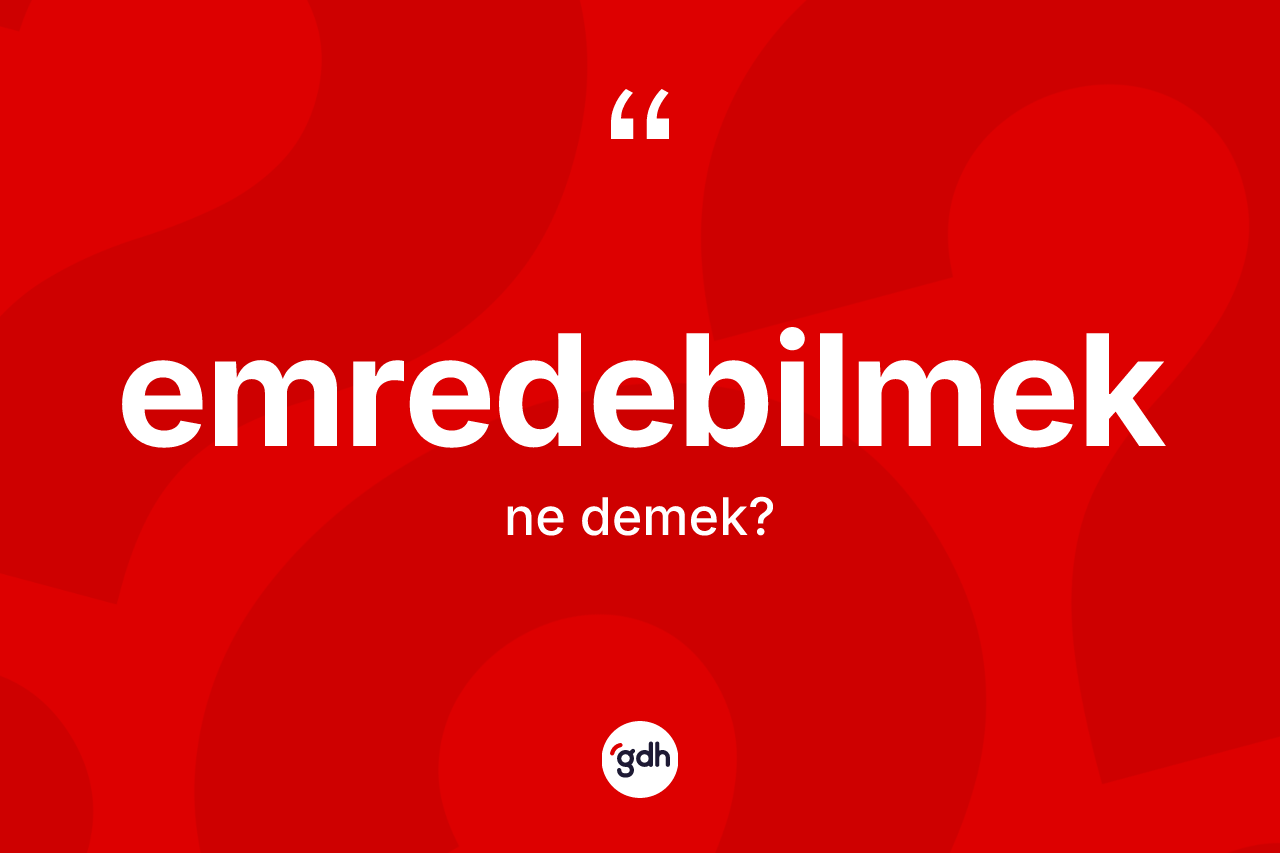 Emredebilmek kelimesinin anlamı nedir? Emredebilmek kelimesinin TDK anlamı nedir?