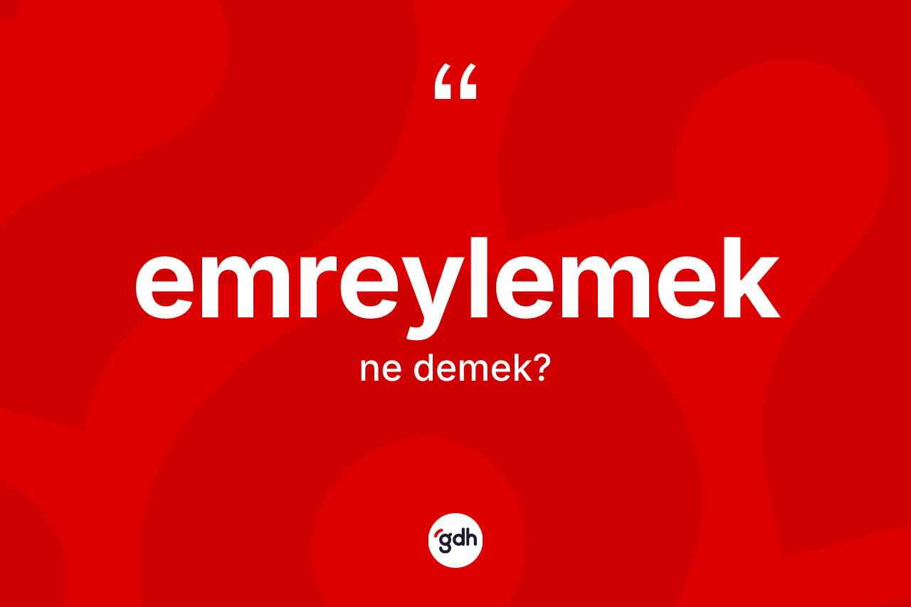 Emreylemek kelimesi ne anlama gelir? Emreylemeğin TDK'ya göre anlamı nedir?