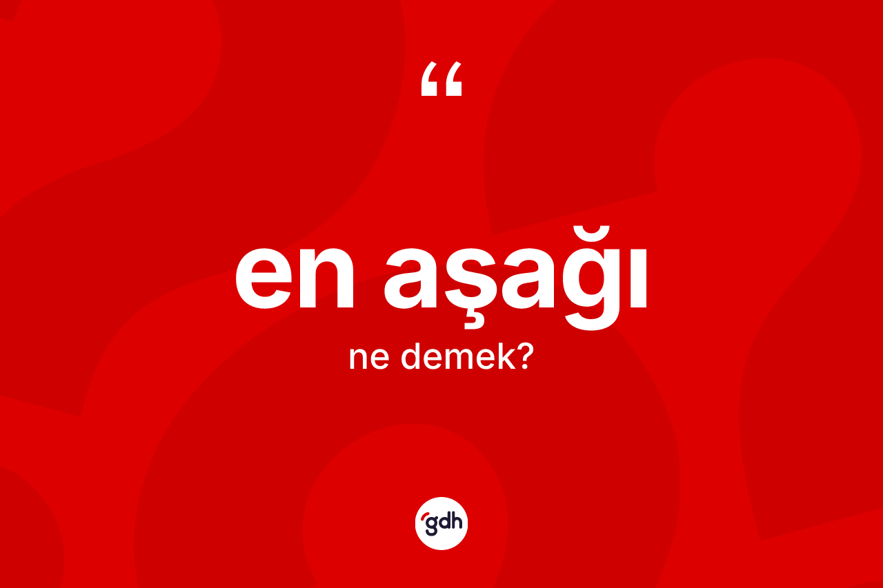 En aşağı kelimesinin tanımı nedir? En aşağı kelimesinin TDK'ya göre açıklaması nedir?