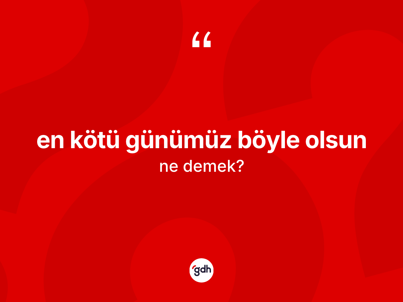 En kötü günümüz böyle olsun ifadesinin kısaca tanımı nedir? En kötü günümüz böyle olsun ifadesinin TDK anlamı nedir?