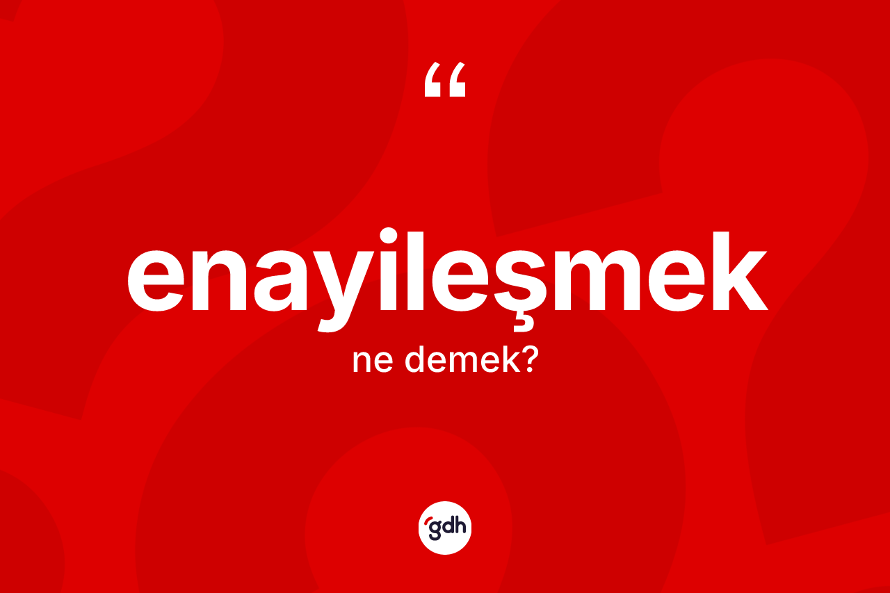 Enayileşmek kelimesi nedir? Enayileşmeğin sözlükteki anlamı nedir?