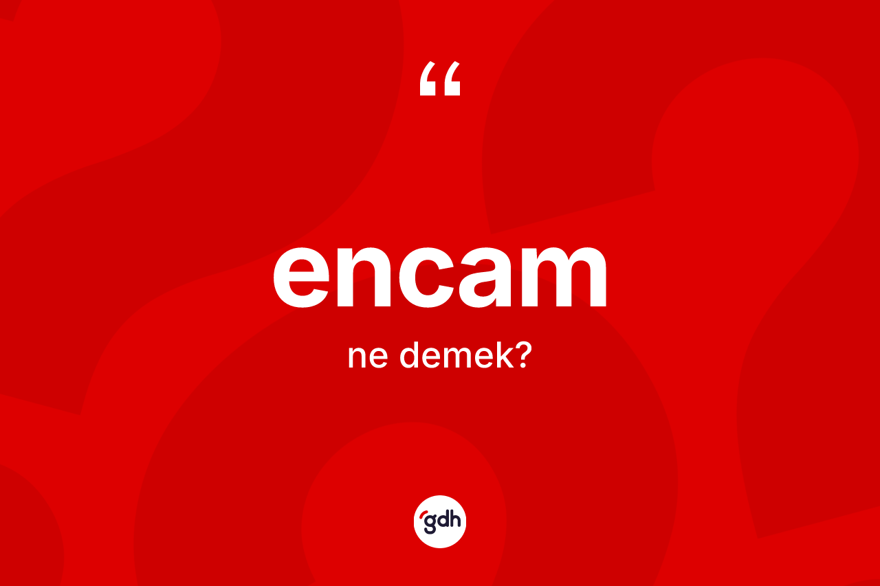 Encam kelimesi ne anlama gelir?