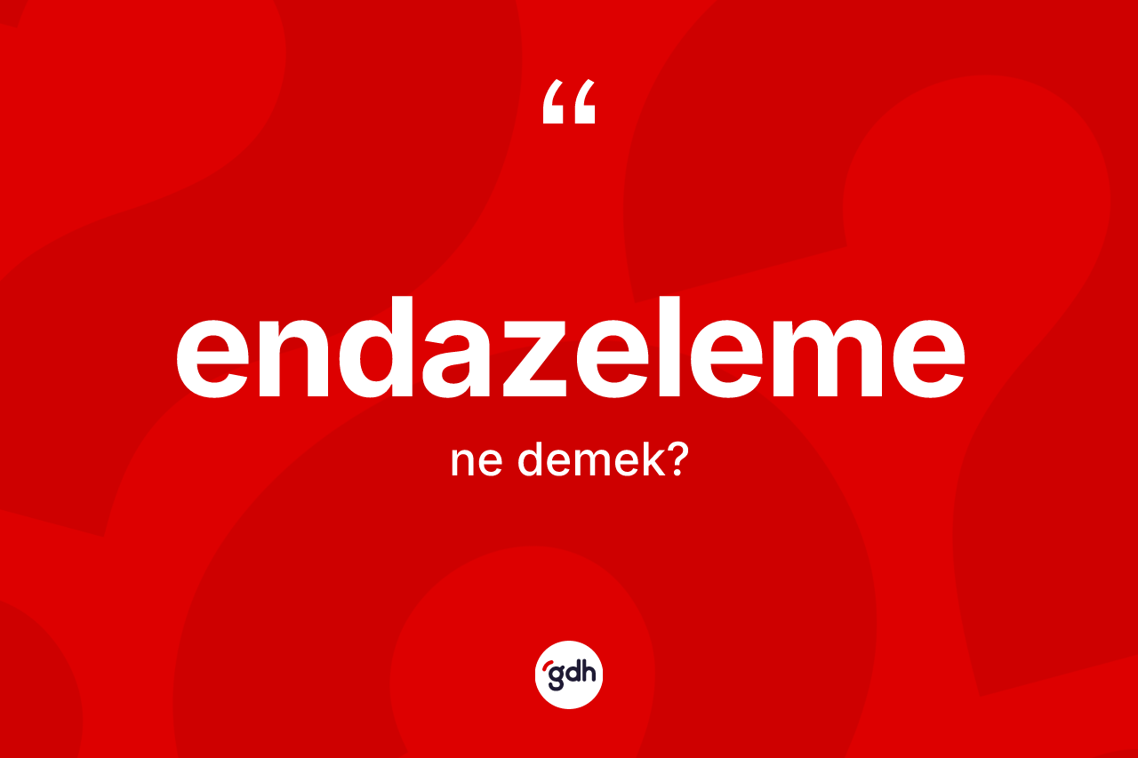 Endazeleme kelimesinin anlamı nedir? Endazeleme kelimesinin TDK anlamı nedir?