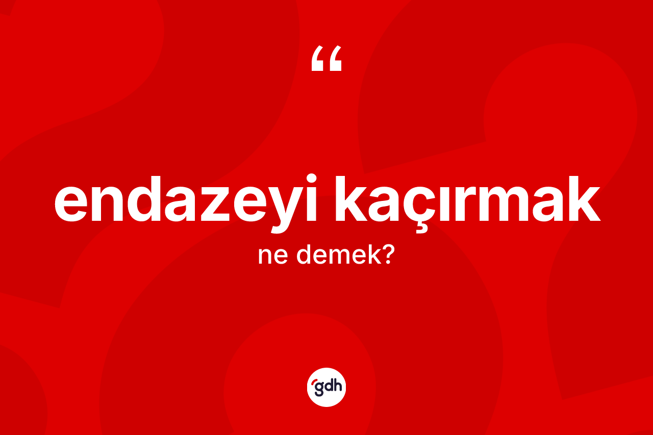 Endazeyi kaçırmak sözü ne demektir?