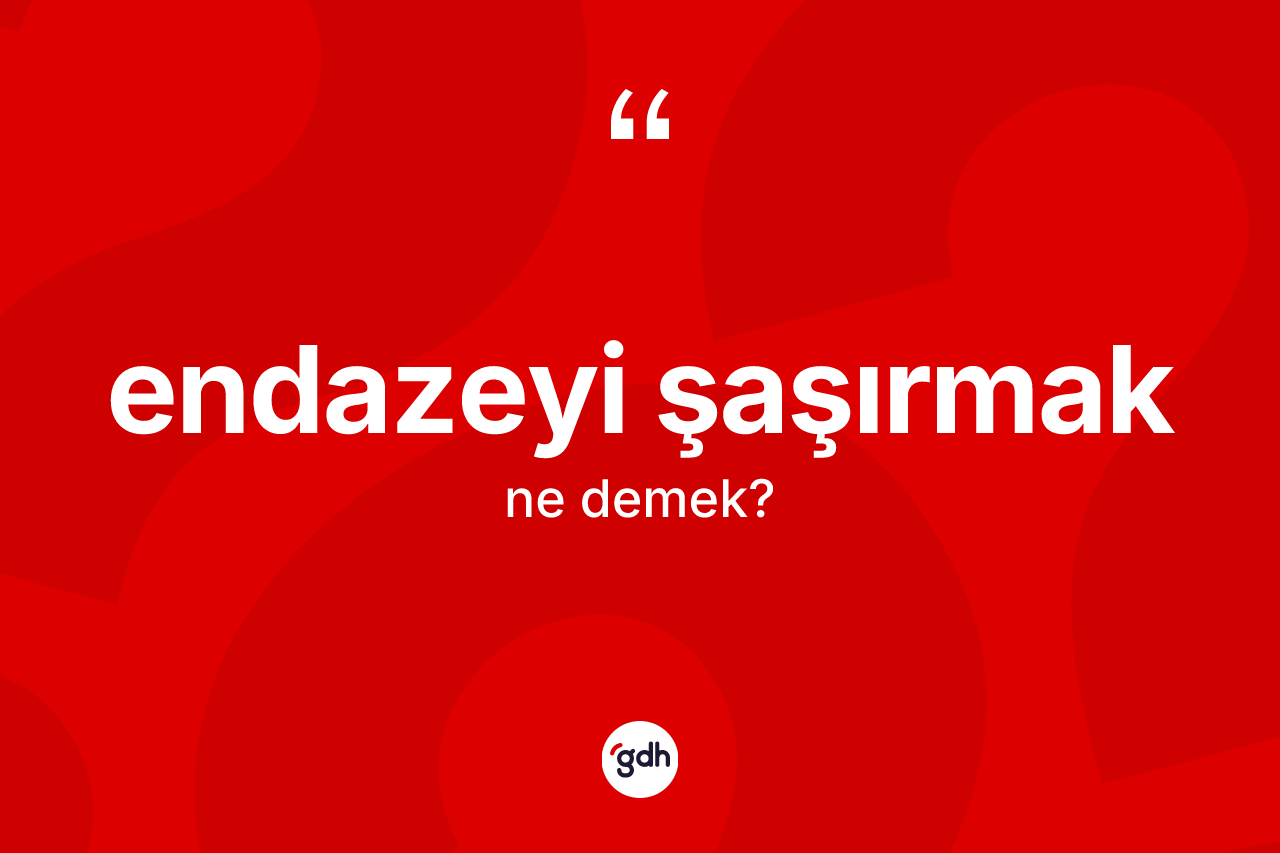 Endazeyi şaşırmak ifadesinin tanımı nedir?
