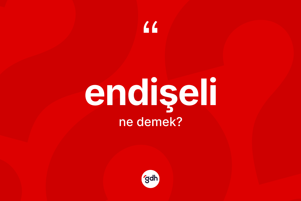 Endişeli kelimesi ne anlama gelir?