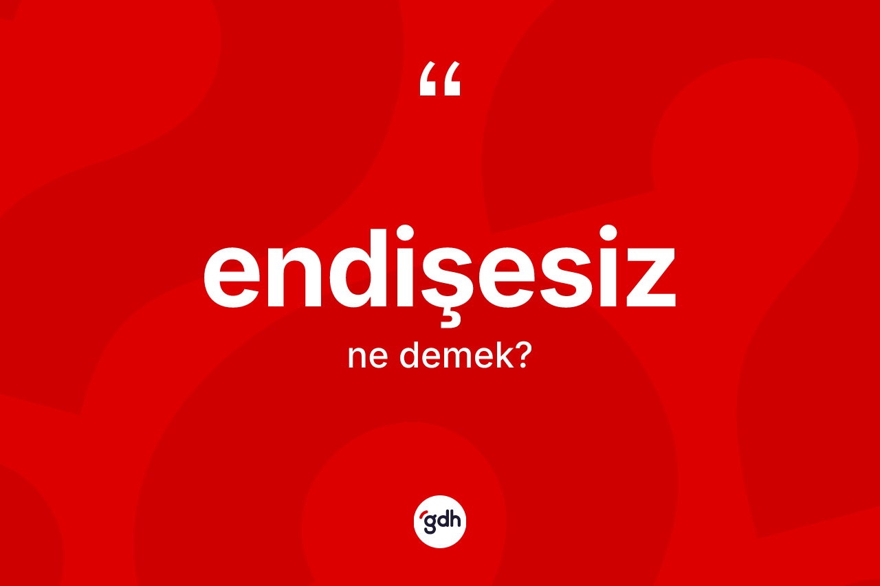 Endişesiz kelimesinin anlamı nedir? Endişesiz kelimesinin TDK anlamı nedir?