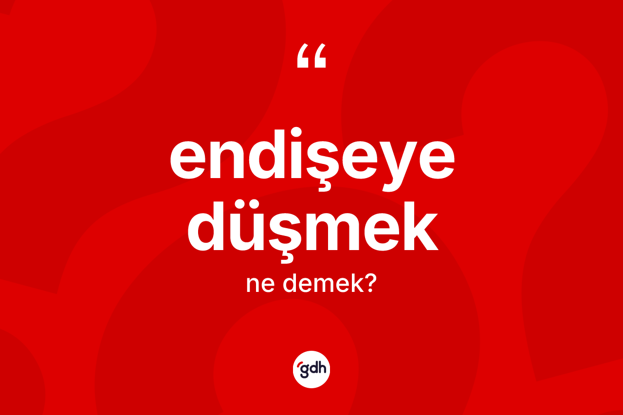 Endişeye düşmek ne demektir? Endişeye düşmek ifadesinin özellikleri nelerdir?