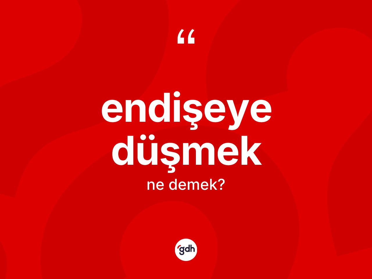 Endişeye düşmek ne demektir? Endişeye düşmek ifadesinin özellikleri nelerdir?