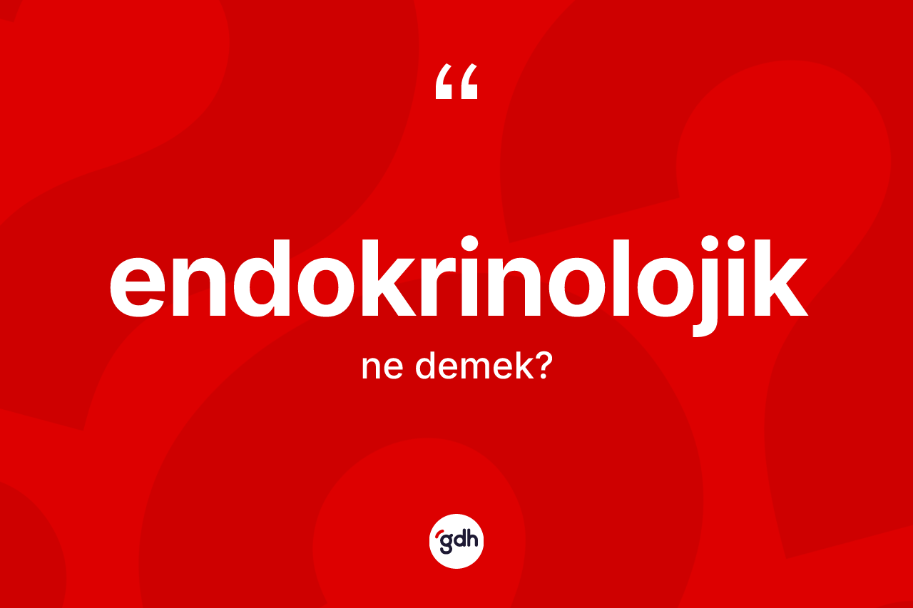Endokrinolojik kelimesi ne demek? Endokrinolojiğin TDK'ya göre anlamı nedir?