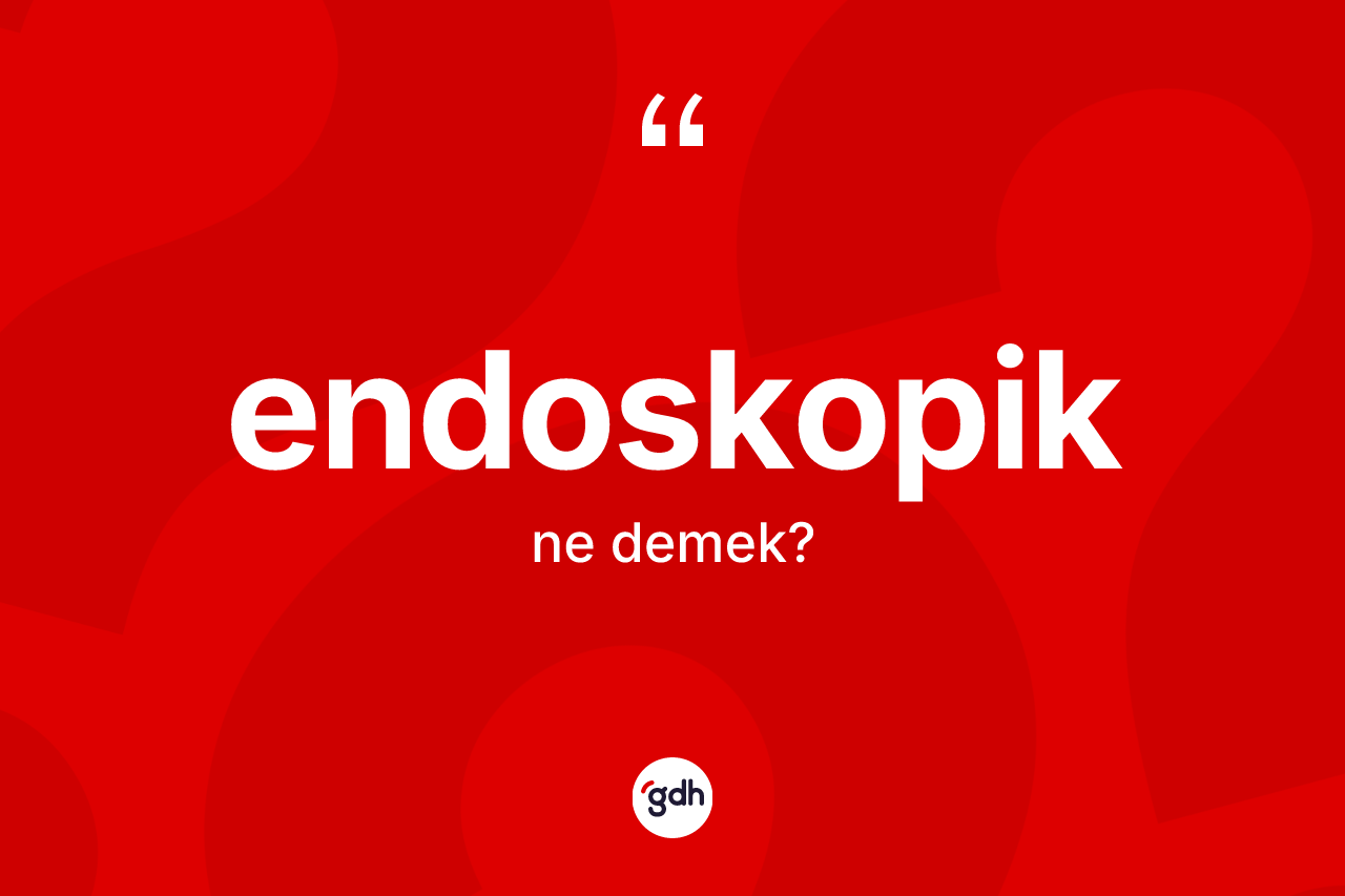 Endoskopik kelimesinin sözlükteki tanımı nedir?