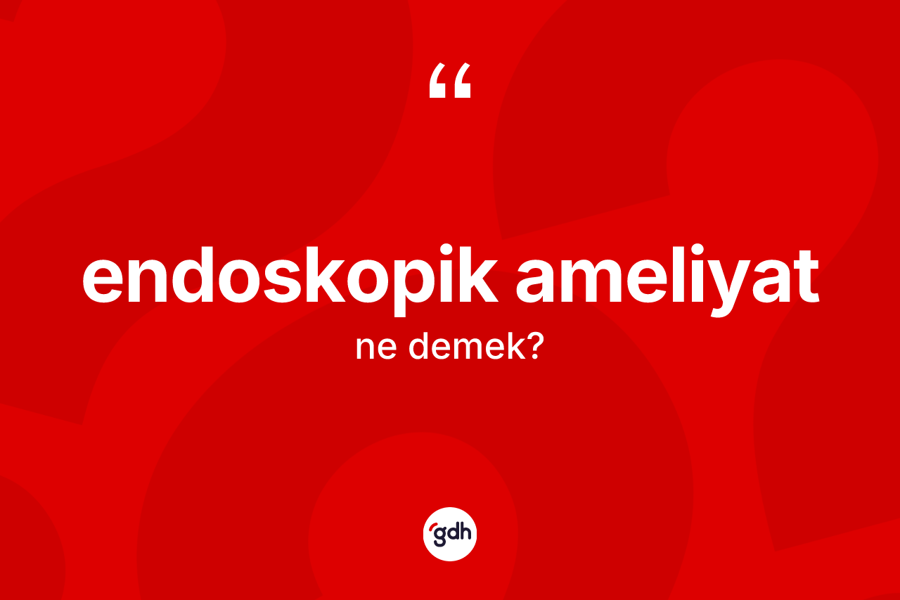 Endoskopik ameliyat nedir? Endoskopik ameliyatın halk arasındaki kullanımı nasıldır?