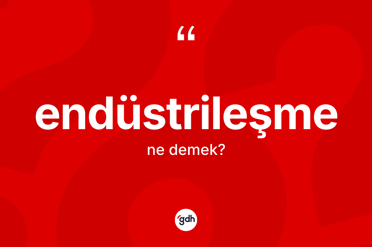 Endüstrileşme kelimesi nedir? Endüstrileşme kelimesinin kaç farklı anlamı var?