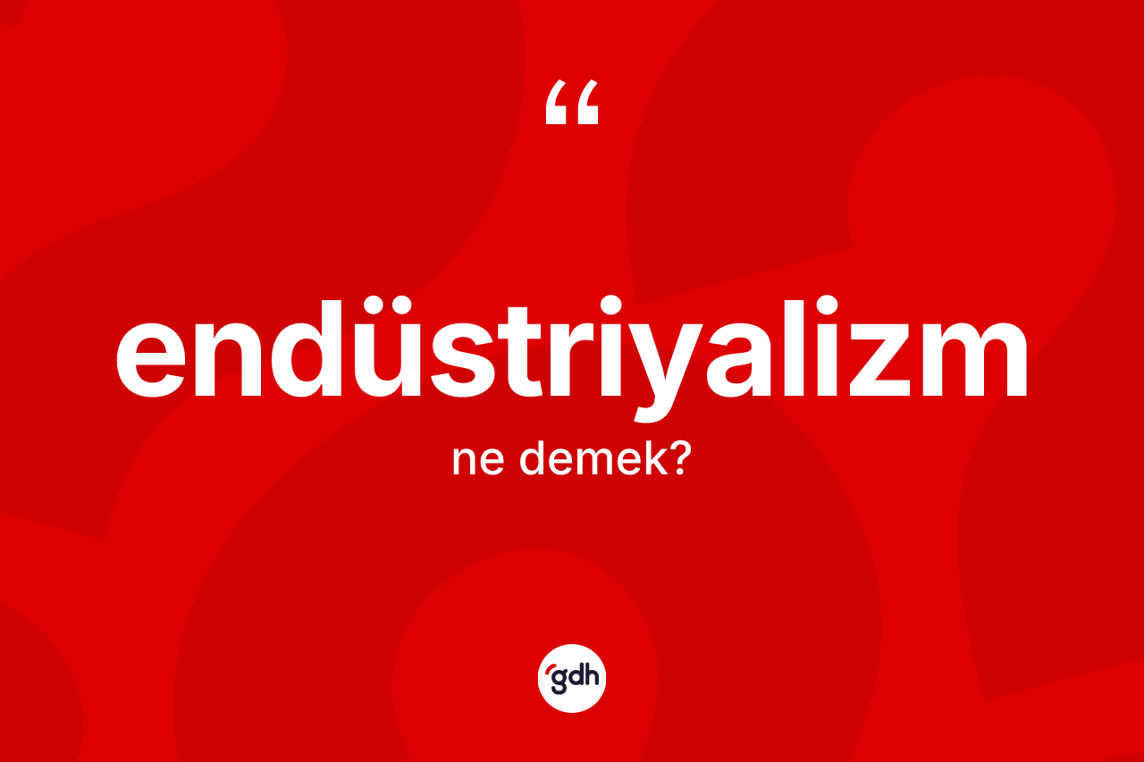 Endüstriyalizm kelimesinin sözlükteki tanımı nedir? Endüstriyalizmin TDK'ya göre anlamı nedir?