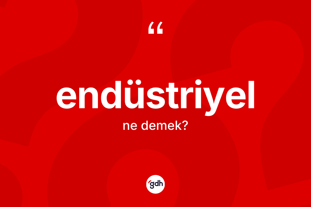 Endüstriyel kelimesi ne anlama gelir? Endüstriyelin TDK'ya göre anlamı nedir?