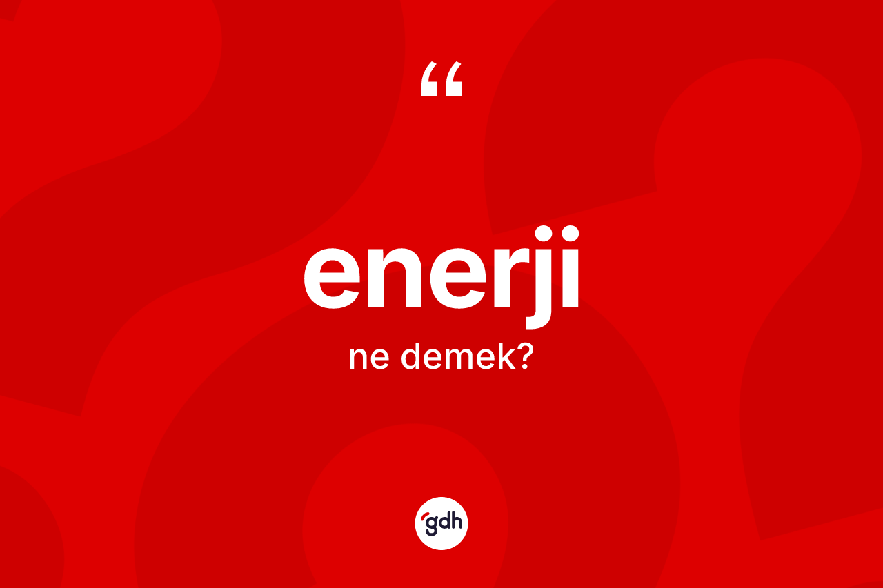 Enerji kelimesinin sözlükteki tanımı nedir? Enerjinin TDK'ya göre anlamı nedir?
