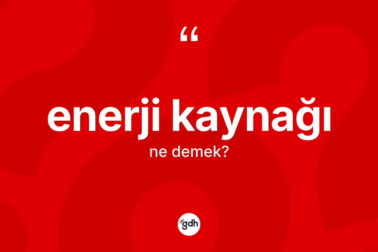 Enerji kaynağı kelimesinin sözlükteki tanımı nedir? Enerji kaynağının sözlükteki anlamı nedir?