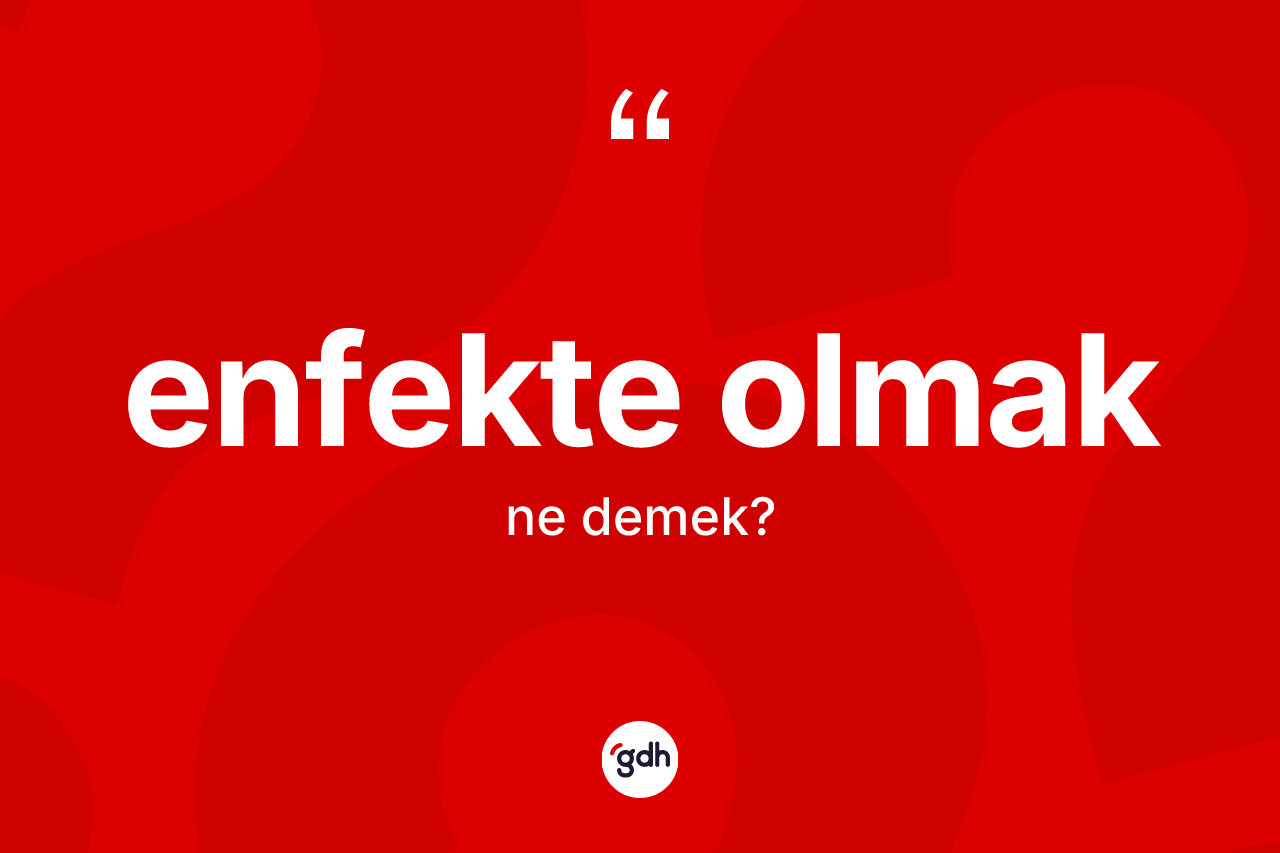 Enfekte olmak ifadesinin kısaca anlamı nedir? Enfekte olmak ifadesinin özellikleri nelerdir?