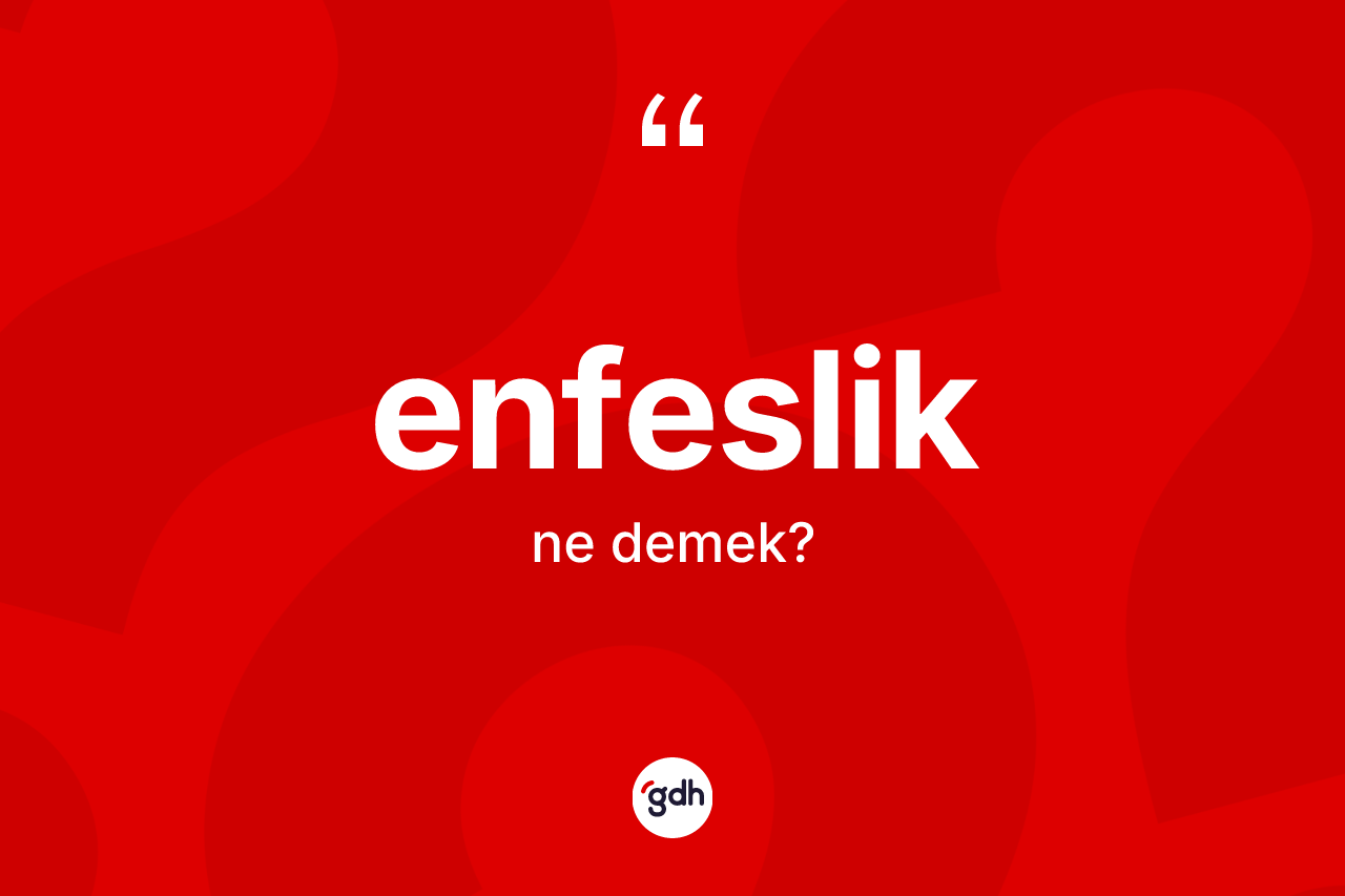 Enfeslik kelimesinin sözlükteki tanımı nedir? Enfesliğin TDK'ya göre anlamı nedir?
