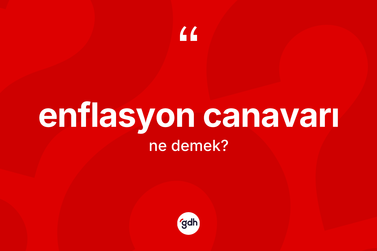 Enflasyon canavarı kelimesi ne demek? Enflasyon canavarının kısaca tanımı nedir?
