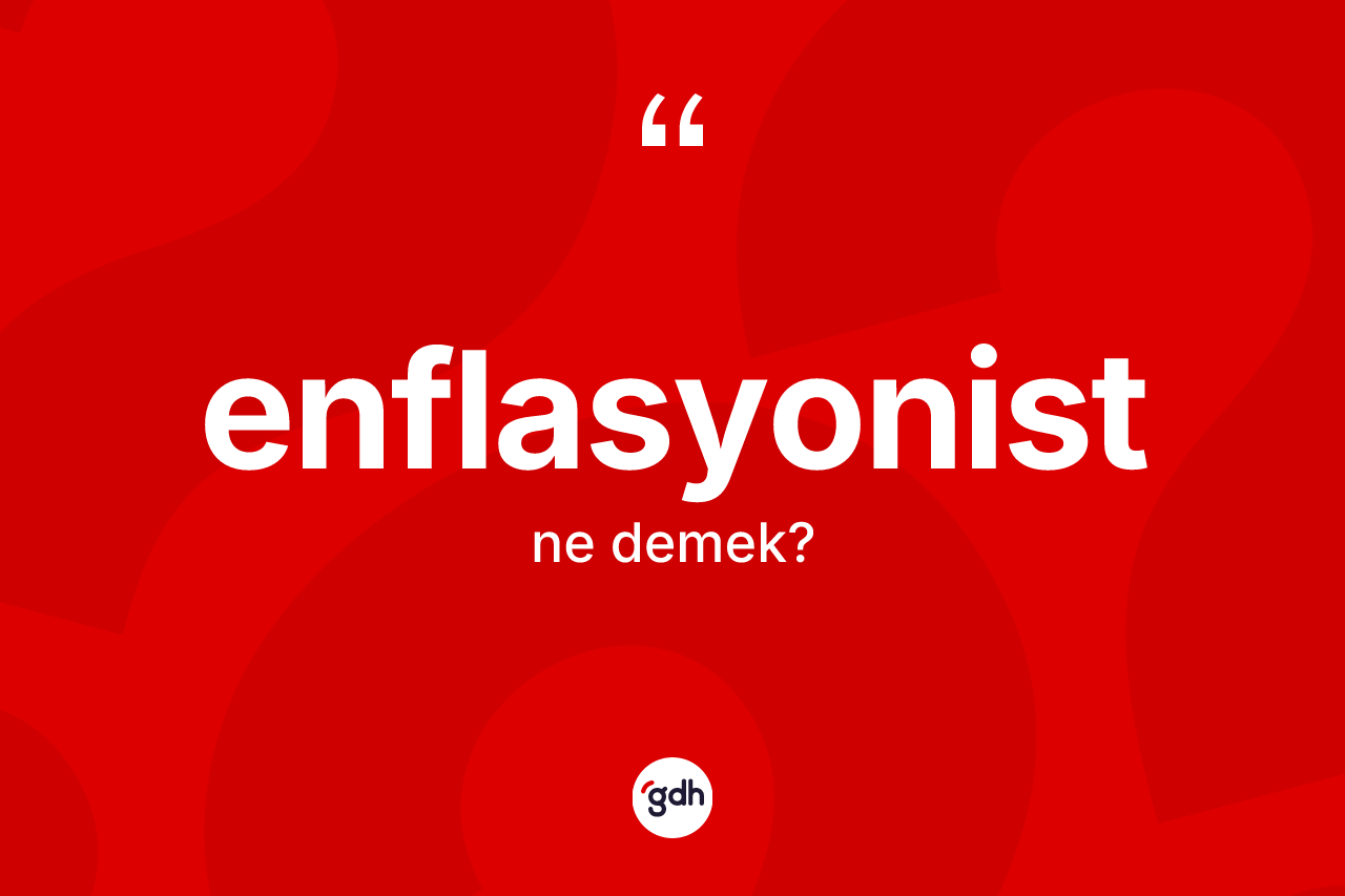 Enflasyonist kelimesi ne demek? Enflasyonistin halk arasındaki kullanımı nasıldır?
