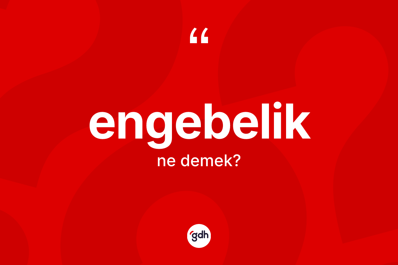 Engebelik kelimesinin sözlükteki tanımı nedir?